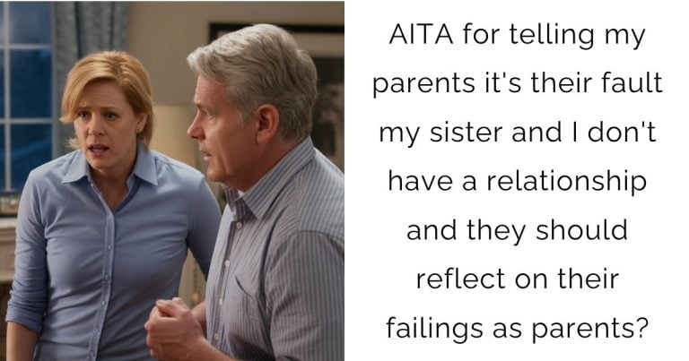 AITA for telling my parents it’s their fault my sister and I don’t have a relationship and they should reflect on their failings as parents?