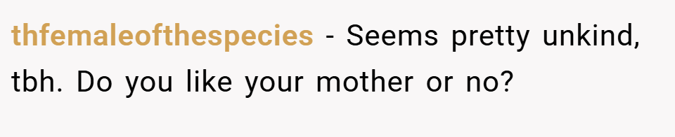 thfemaleofthespecies − Seems pretty unkind, tbh. Do you like your mother or no? 