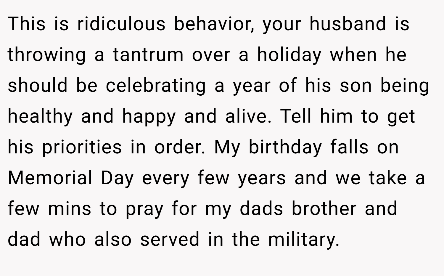 This is ridiculous behavior, your husband is throwing a tantrum over a holiday when he should be celebrating a year of his son being healthy and happy and alive. Tell him to get his priorities in order. My birthday falls on Memorial Day every few years and we take a few mins to pray for my dads brother and dad who also served in the military.