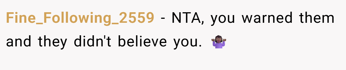 Fine_Following_2559 - NTA, you warned them and they didn't believe you. 🤷🏾‍♀️