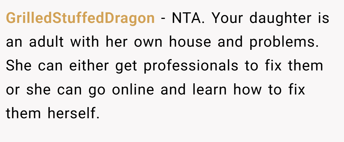 GrilledStuffedDragon − NTA. Your daughter is an adult with her own house and problems. She can either get professionals to fix them or she can go online and learn how to fix them herself.
