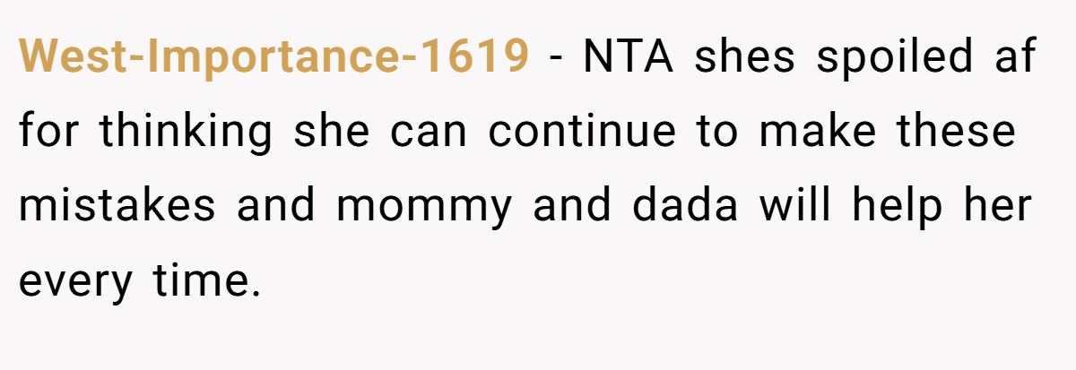 West-Importance-1619 − NTA shes spoiled af for thinking she can continue to make these mistakes and mommy and dada will help her every time.
