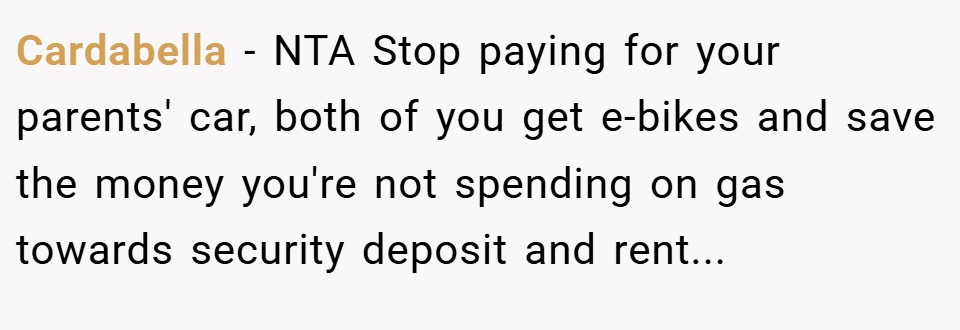 Cardabella − NTA Stop paying for your parents' car, both of you get e-bikes and save the money you're not spending on gas towards security deposit and rent...