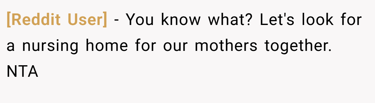 [Reddit User] - You know what? Let's look for a nursing home for our mothers together. NTA