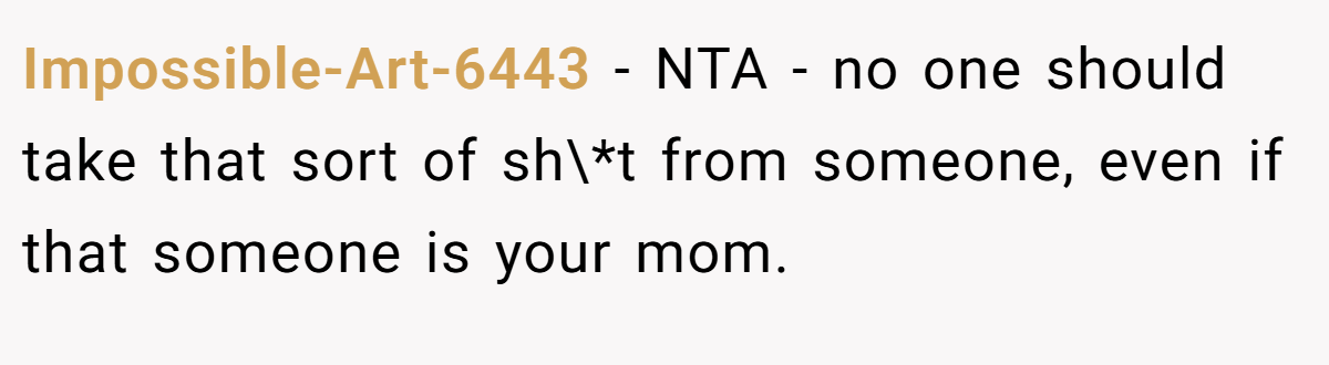 Impossible-Art-6443 - NTA - no one should take that sort of sh\*t from someone, even if that someone is your mom.