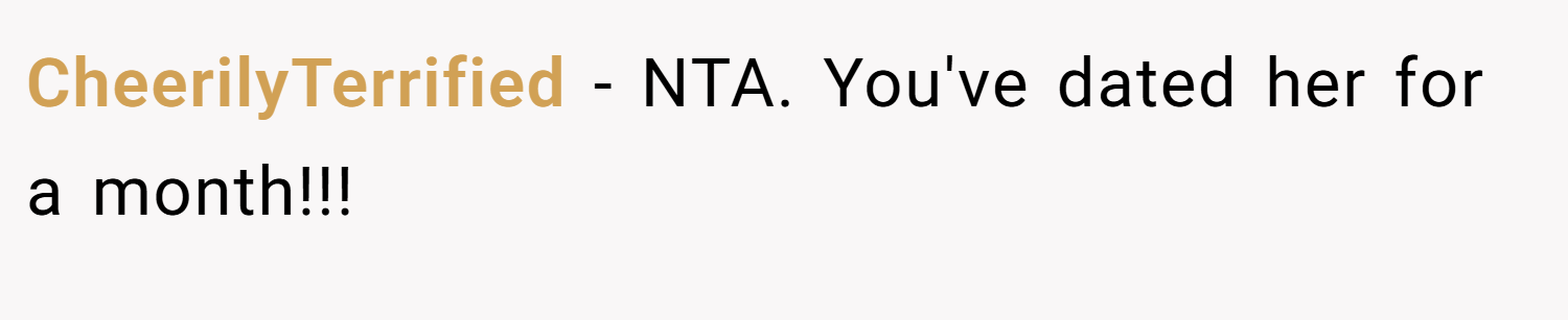 CheerilyTerrified − NTA. You've dated her for a month!!!