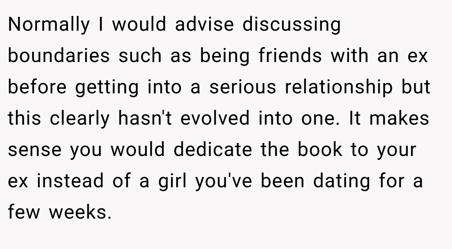 Normally I would advise discussing boundaries such as being friends with an ex before getting into a serious relationship but this clearly hasn't evolved into one. It makes sense you would dedicate the book to your ex instead of a girl you've been dating for a few weeks.