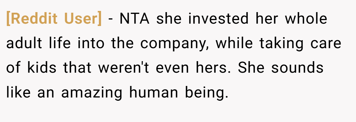 [Reddit User] − NTA she invested her whole adult life into the company, while taking care of kids that weren't even hers. She sounds like an amazing human being.