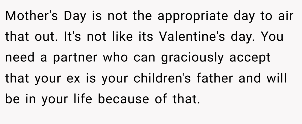 Mother's Day is not the appropriate day to air that out. It's not like its Valentine's day. You need a partner who can graciously accept that your ex is your children's father and will be in your life because of that.