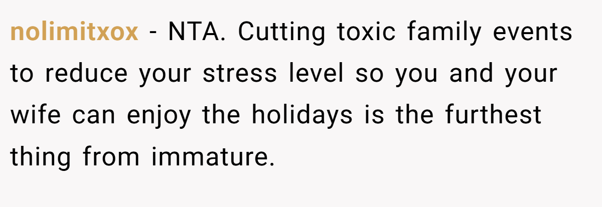 nolimitxox - NTA. Cutting toxic family events to reduce your stress level so you and your wife can enjoy the holidays is the furthest thing from immature.
