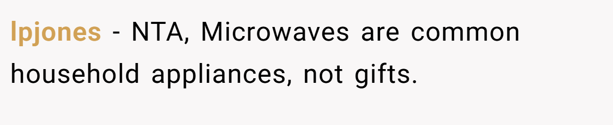 lpjones − NTA, Microwaves are common household appliances, not gifts.