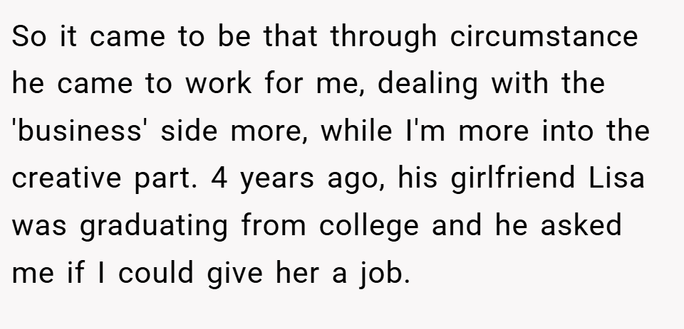 So it came to be that through circumstance he came to work for me, dealing with the 'business' side more, while I'm more into the creative part. 4 years ago, his girlfriend Lisa was graduating from college and he asked me if I could give her a job.