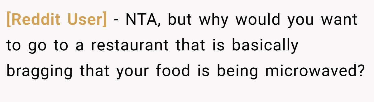 [Reddit User] - NTA, but why would you want to go to a restaurant that is basically bragging that your food is being microwaved?