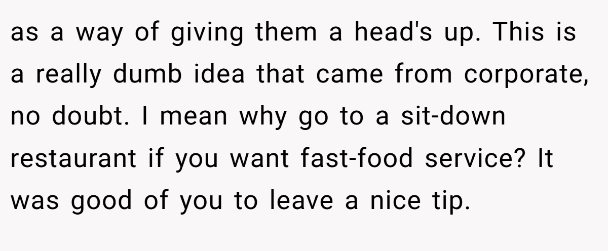 as a way of giving them a head's up. This is a really dumb idea that came from corporate, no doubt. I mean why go to a sit-down restaurant if you want fast-food service? It was good of you to leave a nice tip.