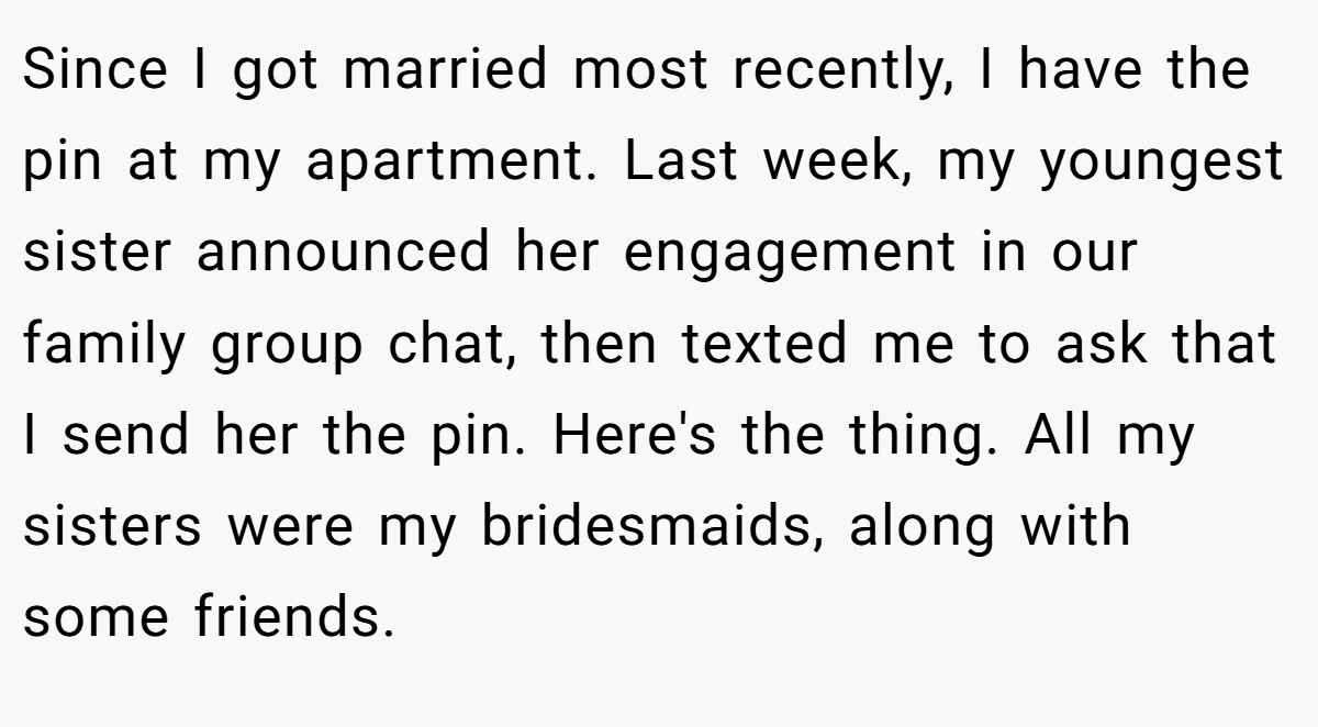 Since I got married most recently, I have the pin at my apartment. Last week, my youngest sister announced her engagement in our family group chat, then texted me to ask that I send her the pin. Here's the thing. All my sisters were my bridesmaids, along with some friends.