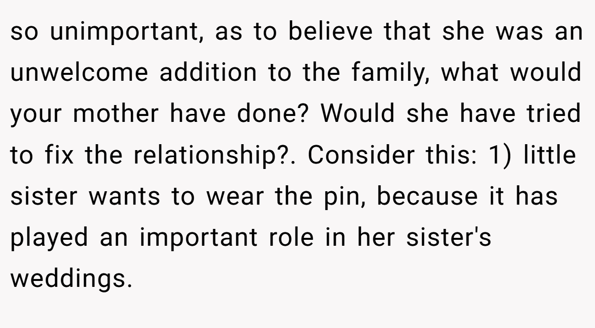 so unimportant, as to believe that she was an unwelcome addition to the family, what would your mother have done? Would she have tried to fix the relationship?. Consider this: 1) little sister wants to wear the pin, because it has played an important role in her sister's weddings.