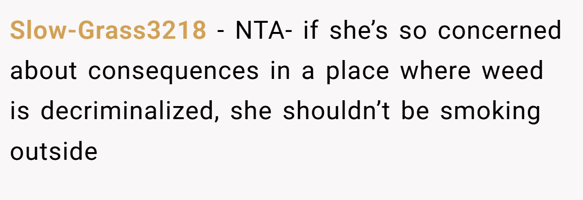 Slow-Grass3218 − NTA- if she’s so concerned about consequences in a place where weed is decriminalized, she shouldn’t be smoking outside