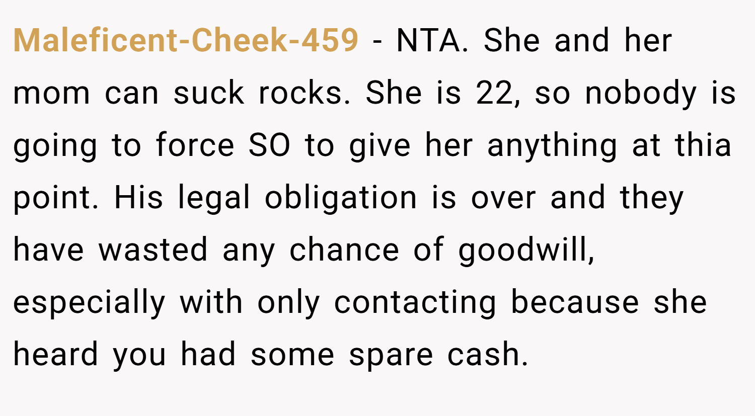Maleficent-Cheek-459 − NTA. She and her mom can suck rocks. She is 22, so nobody is going to force SO to give her anything at thia point. His legal obligation is over and they have wasted any chance of goodwill, especially with only contacting because she heard you had some spare cash.