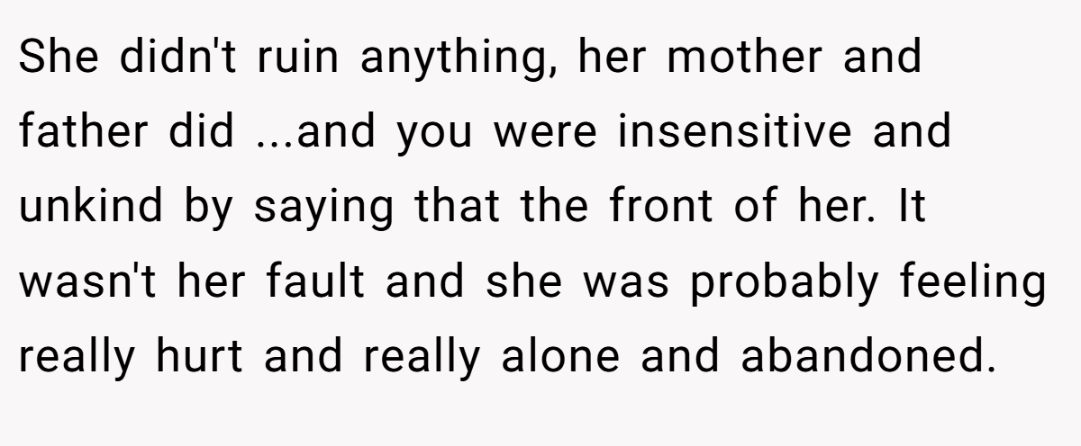 She didn't ruin anything, her mother and father did ...and you were insensitive and unkind by saying that the front of her. It wasn't her fault and she was probably feeling really hurt and really alone and abandoned.