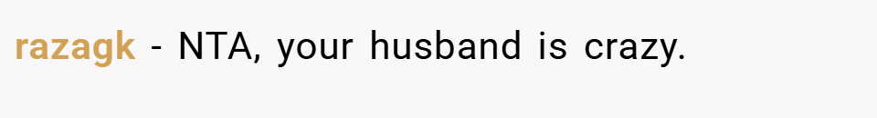 razagk − NTA, your husband is crazy.
