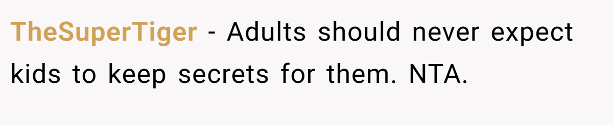 TheSuperTiger − Adults should never expect kids to keep secrets for them. NTA.