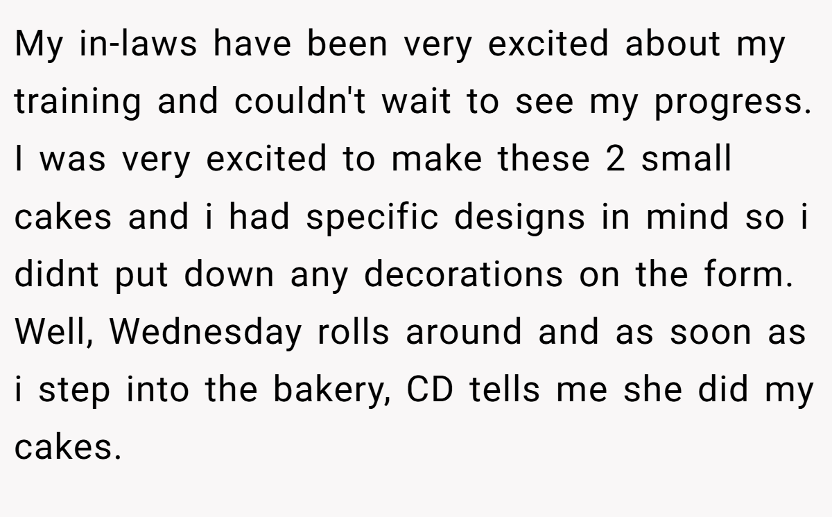 My in-laws have been very excited about my training and couldn't wait to see my progress. I was very excited to make these 2 small cakes and i had specific designs in mind so i didnt put down any decorations on the form. Well, Wednesday rolls around and as soon as i step into the bakery, CD tells me she did my cakes.
