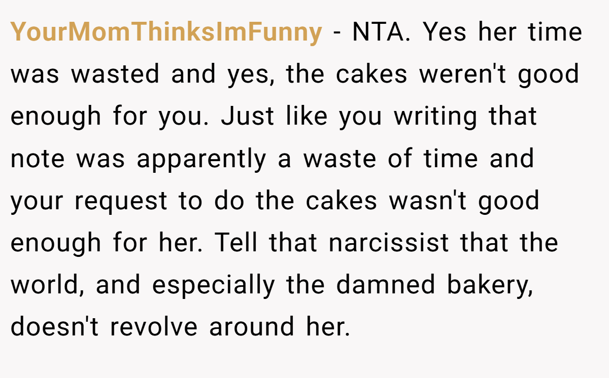 YourMomThinksImFunny − NTA. Yes her time was wasted and yes, the cakes weren't good enough for you. Just like you writing that note was apparently a waste of time and your request to do the cakes wasn't good enough for her. Tell that narcissist that the world, and especially the damned bakery, doesn't revolve around her.