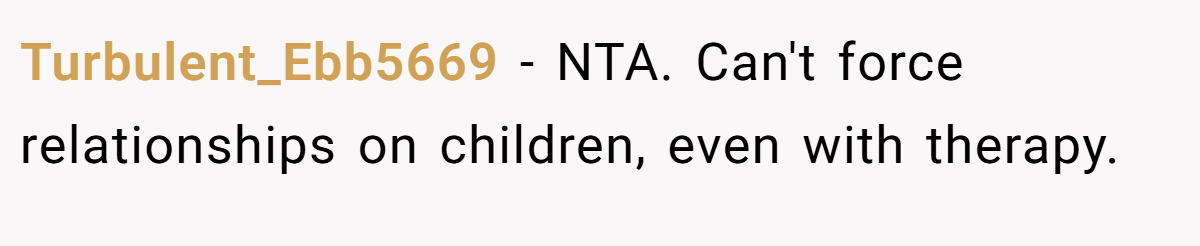Turbulent_Ebb5669 − NTA. Can't force relationships on children, even with therapy.