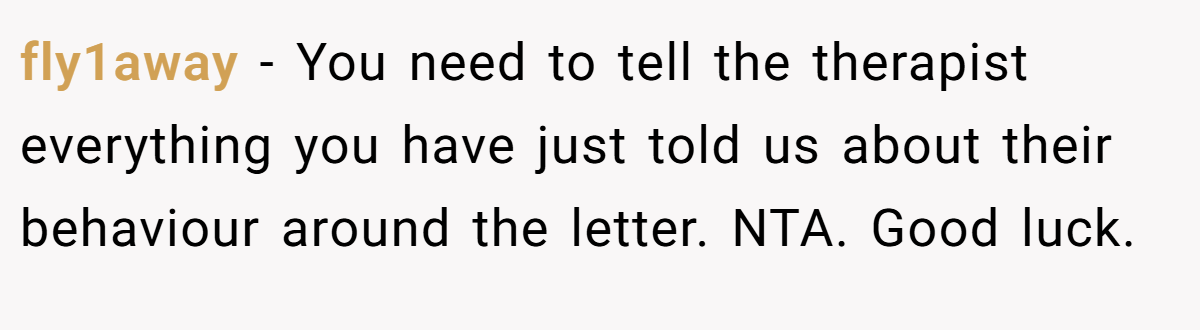 fly1away − You need to tell the therapist everything you have just told us about their behaviour around the letter. NTA. Good luck.