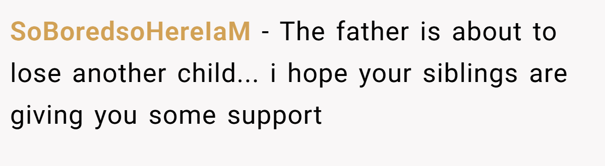SoBoredsoHereIaM − The father is about to lose another child... i hope your siblings are giving you some support