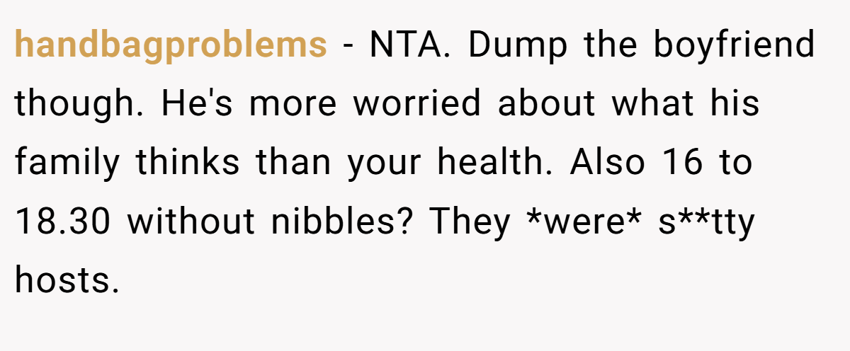 handbagproblems − NTA. Dump the boyfriend though. He's more worried about what his family thinks than your health. Also 16 to 18.30 without nibbles? They *were* s**tty hosts.