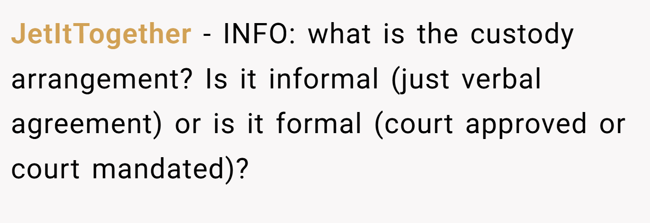 JetItTogether − INFO: what is the custody arrangement? Is it informal (just verbal agreement) or is it formal (court approved or court mandated)?