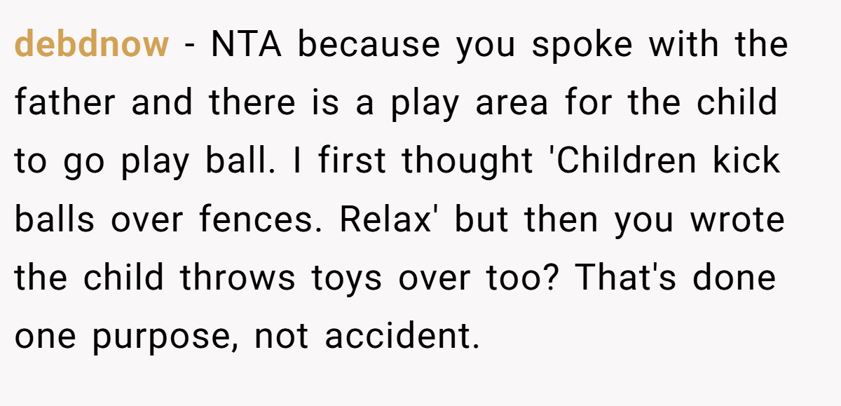 debdnow − NTA because you spoke with the father and there is a play area for the child to go play ball. I first thought 'Children kick balls over fences. Relax' but then you wrote the child throws toys over too? That's done one purpose, not accident.