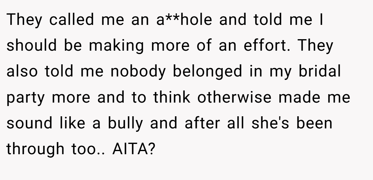 They called me an a**hole and told me I should be making more of an effort. They also told me nobody belonged in my bridal party more and to think otherwise made me sound like a bully and after all she's been through too.. AITA?