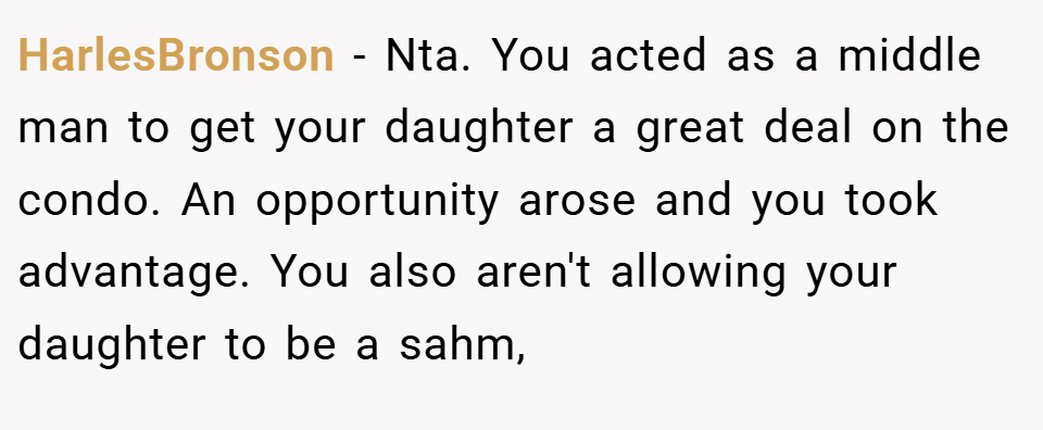 HarlesBronson − Nta. You acted as a middle man to get your daughter a great deal on the condo. An opportunity arose and you took advantage. You also aren't allowing your daughter to be a sahm,