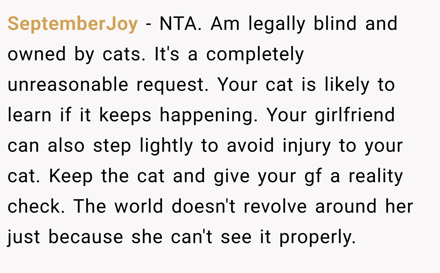 SeptemberJoy − NTA. Am legally blind and owned by cats. It's a completely unreasonable request. Your cat is likely to learn if it keeps happening. Your girlfriend can also step lightly to avoid injury to your cat. Keep the cat and give your gf a reality check. The world doesn't revolve around her just because she can't see it properly.