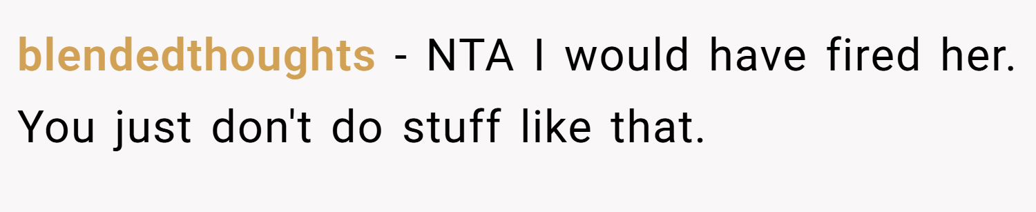 blendedthoughts − NTA I would have fired her. You just don't do stuff like that.