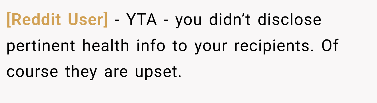[Reddit User] - YTA - you didn’t disclose pertinent health info to your recipients. Of course they are upset.