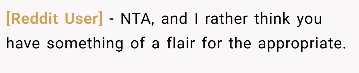 [Reddit User] − NTA, and I rather think you have something of a flair for the appropriate.