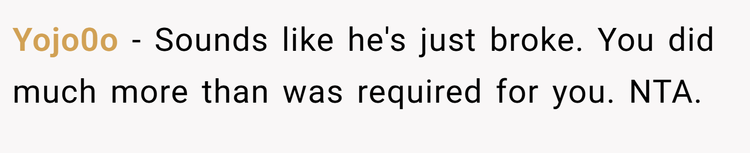 Yojo0o − Sounds like he's just broke. You did much more than was required for you. NTA.