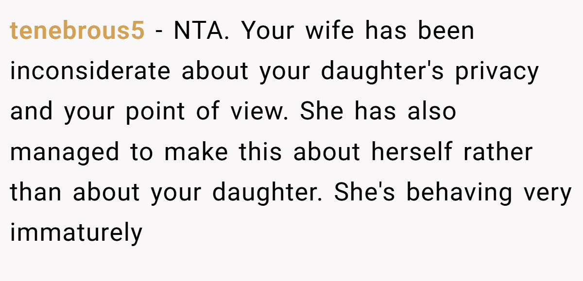 tenebrous5 − NTA. Your wife has been inconsiderate about your daughter's privacy and your point of view. She has also managed to make this about herself rather than about your daughter. She's behaving very immaturely