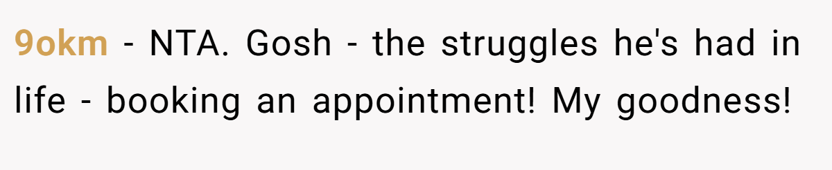9okm - NTA. Gosh - the struggles he's had in life - booking an appointment! My goodness!