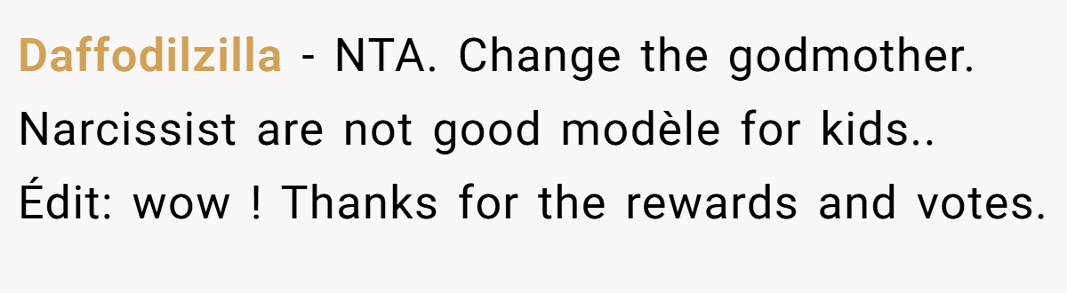 Daffodilzilla − NTA. Change the godmother. Narcissist are not good modèle for kids.. Édit: wow ! Thanks for the rewards and votes.