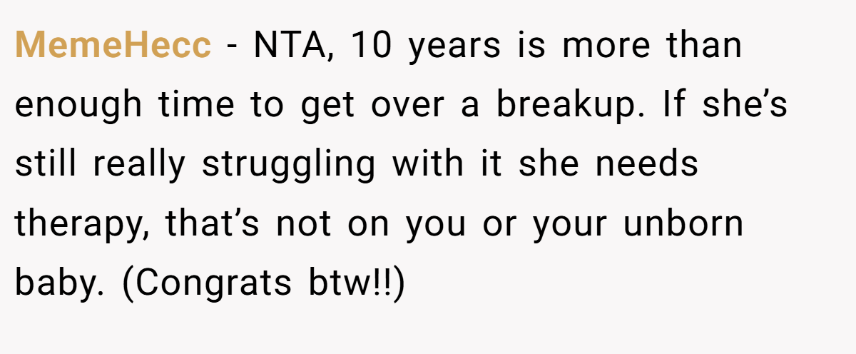 MemeHecc − NTA, 10 years is more than enough time to get over a breakup. If she’s still really struggling with it she needs therapy, that’s not on you or your unborn baby. (Congrats btw!!)