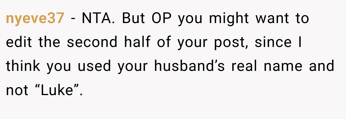 nyeve37 − NTA. But OP you might want to edit the second half of your post, since I think you used your husband’s real name and not “Luke”.