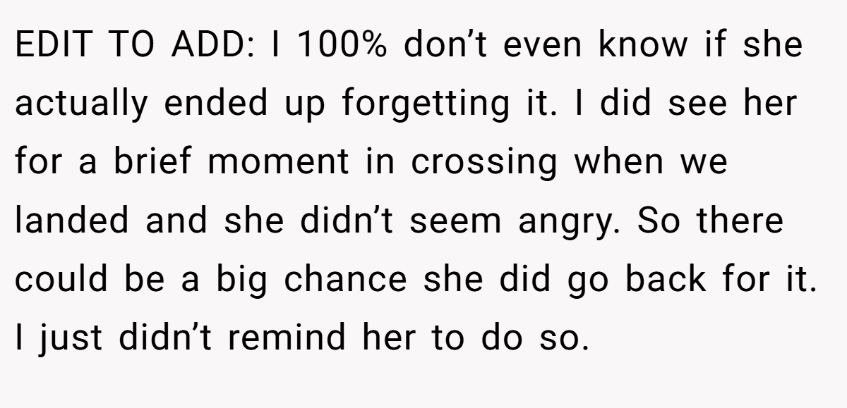 EDIT TO ADD: I 100% don’t even know if she actually ended up forgetting it. I did see her for a brief moment in crossing when we landed and she didn’t seem angry. So there could be a big chance she did go back for it. I just didn’t remind her to do so.