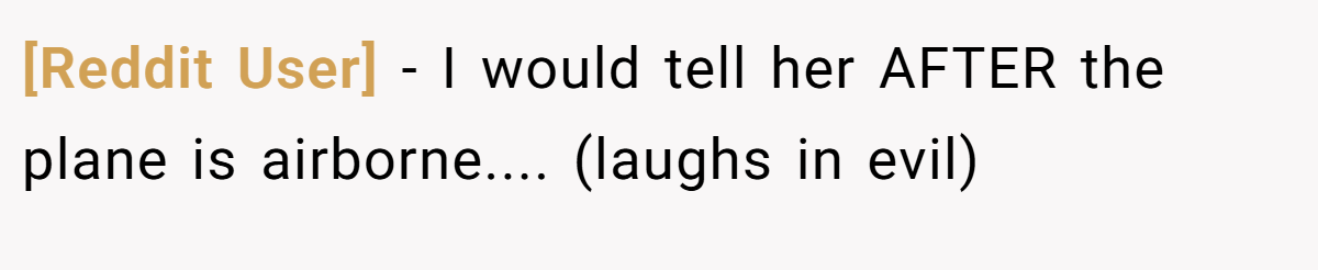 [Reddit User] − I would tell her AFTER the plane is airborne.... (laughs in evil)
