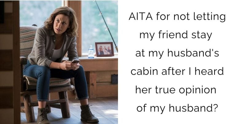 AITA for not letting my friend stay at my husband’s cabin after I heard her true opinion of my husband?