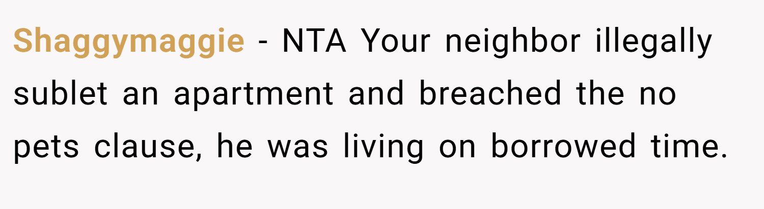 Shaggymaggie − NTA Your neighbor illegally sublet an apartment and breached the no pets clause, he was living on borrowed time.