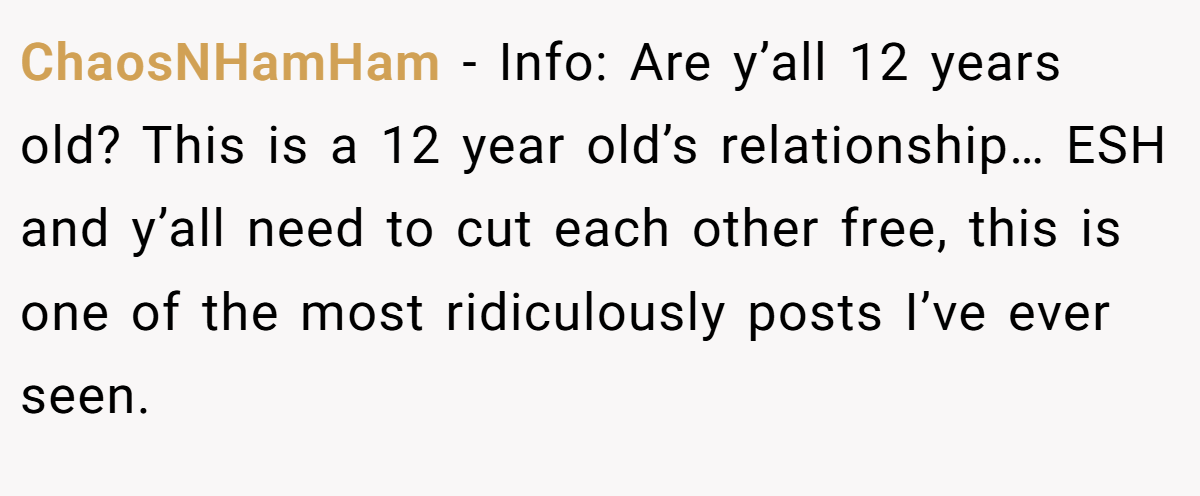 ChaosNHamHam − Info: Are y’all 12 years old? This is a 12 year old’s relationship… ESH and y’all need to cut each other free, this is one of the most ridiculously posts I’ve ever seen.